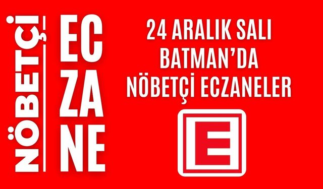 Nöbetçi eczane, Batman nöbetçi eczaneler, 24 Aralık nöbetçi eczane